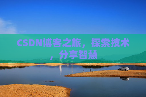CSDN博客之旅,探索技术,分享智慧 CSDN博客之旅,探索技术,分享智慧